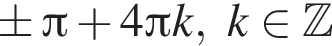  \pm Пи плюс 4 Пи k,k при­над­ле­жит Z 