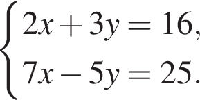  си­сте­ма вы­ра­же­ний 2x плюс 3y=16,7x минус 5y=25. конец си­сте­мы . 