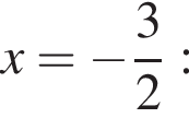 x = минус дробь: чис­ли­тель: 3, зна­ме­на­тель: 2 конец дроби :