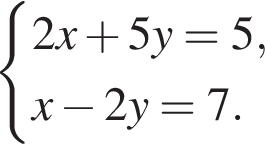  си­сте­ма вы­ра­же­ний 2x плюс 5y=5,x минус 2y=7. конец си­сте­мы . 