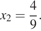x_2= дробь: чис­ли­тель: 4, зна­ме­на­тель: 9 конец дроби .