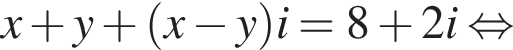 x плюс y плюс левая круг­лая скоб­ка x минус y пра­вая круг­лая скоб­ка i=8 плюс 2i рав­но­силь­но 