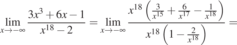 \undersetx\to минус бес­ко­неч­ность \mathop\lim дробь: чис­ли­тель: 3x в кубе плюс 6x минус 1, зна­ме­на­тель: x в сте­пе­ни левая круг­лая скоб­ка 18 пра­вая круг­лая скоб­ка минус 2 конец дроби = \undersetx\to минус бес­ко­неч­ность \mathop\lim дробь: чис­ли­тель: x в сте­пе­ни левая круг­лая скоб­ка 18 пра­вая круг­лая скоб­ка левая круг­лая скоб­ка дробь: чис­ли­тель: 3, зна­ме­на­тель: x в сте­пе­ни левая круг­лая скоб­ка 15 пра­вая круг­лая скоб­ка конец дроби плюс дробь: чис­ли­тель: 6, зна­ме­на­тель: x в сте­пе­ни левая круг­лая скоб­ка 17 пра­вая круг­лая скоб­ка конец дроби минус дробь: чис­ли­тель: 1, зна­ме­на­тель: x в сте­пе­ни левая круг­лая скоб­ка 18 пра­вая круг­лая скоб­ка конец дроби пра­вая круг­лая скоб­ка , зна­ме­на­тель: x в сте­пе­ни левая круг­лая скоб­ка 18 пра­вая круг­лая скоб­ка левая круг­лая скоб­ка 1 минус дробь: чис­ли­тель: 2, зна­ме­на­тель: x в сте­пе­ни левая круг­лая скоб­ка 18 пра­вая круг­лая скоб­ка конец дроби пра­вая круг­лая скоб­ка конец дроби = 