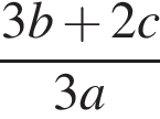 дробь: числитель: 3 b плюс 2 c, знаменатель: 3 a конец дроби