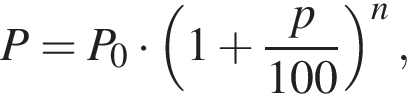 P = P_0 умно­жить на левая круг­лая скоб­ка 1 плюс дробь: чис­ли­тель: p, зна­ме­на­тель: 100 конец дроби пра­вая круг­лая скоб­ка в сте­пе­ни n , 