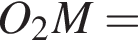 O_2M =