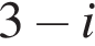 3 минус i
