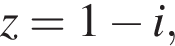 z=1 минус i,