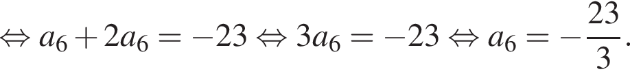  рав­но­силь­но a_6 плюс 2a_6= минус 23 рав­но­силь­но 3a_6= минус 23 рав­но­силь­но a_6= минус дробь: чис­ли­тель: 23, зна­ме­на­тель: 3 конец дроби . 