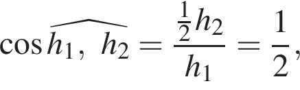  ко­си­нус \widehath_1, h_2 = дробь: чис­ли­тель: дробь: чис­ли­тель: 1, зна­ме­на­тель: 2 конец дроби h_2, зна­ме­на­тель: h_1 конец дроби = дробь: чис­ли­тель: 1, зна­ме­на­тель: 2 конец дроби , 
