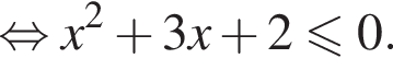  рав­но­силь­но x в квад­ра­те плюс 3x плюс 2 мень­ше или равно 0. 