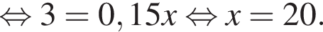 рав­но­силь­но 3=0,15x рав­но­силь­но x=20.