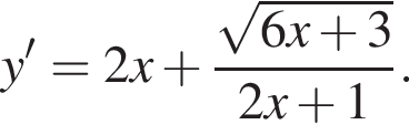 y' = 2x плюс дробь: чис­ли­тель: ко­рень из: на­ча­ло ар­гу­мен­та: 6x плюс 3 конец ар­гу­мен­та , зна­ме­на­тель: 2x плюс 1 конец дроби . 