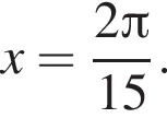 x= дробь: чис­ли­тель: 2 Пи , зна­ме­на­тель: 15 конец дроби . 