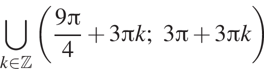 \bigcup\limits_k при­над­ле­жит Z левая круг­лая скоб­ка дробь: чис­ли­тель: 9 Пи , зна­ме­на­тель: 4 конец дроби плюс 3 Пи k;3 Пи плюс 3 Пи k пра­вая круг­лая скоб­ка 