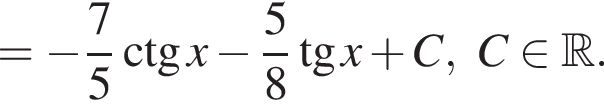 = минус дробь: чис­ли­тель: 7, зна­ме­на­тель: 5 конец дроби \ctg x минус дробь: чис­ли­тель: 5, зна­ме­на­тель: 8 конец дроби тан­генс x плюс C, C при­над­ле­жит R .