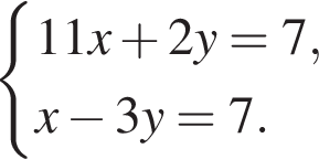  си­сте­ма вы­ра­же­ний 11 x плюс 2 y=7, x минус 3 y=7. конец си­сте­мы . 