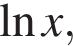  на­ту­раль­ный ло­га­рифм x,