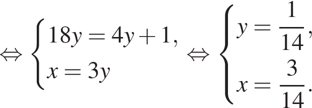  рав­но­силь­но си­сте­ма вы­ра­же­ний 18y=4y плюс 1,x=3y конец си­сте­мы . рав­но­силь­но си­сте­ма вы­ра­же­ний y= дробь: чис­ли­тель: 1, зна­ме­на­тель: конец дроби 14,x= дробь: чис­ли­тель: 3, зна­ме­на­тель: конец дроби 14. конец си­сте­мы . 