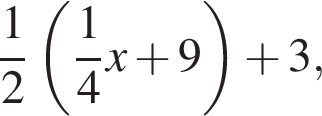  дробь: чис­ли­тель: 1, зна­ме­на­тель: 2 конец дроби левая круг­лая скоб­ка дробь: чис­ли­тель: 1, зна­ме­на­тель: 4 конец дроби x плюс 9 пра­вая круг­лая скоб­ка плюс 3,