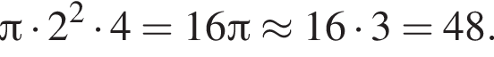  Пи умно­жить на 2 в квад­ра­те умно­жить на 4=16 Пи \approx 16 умно­жить на 3=48.