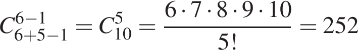 C_6 плюс 5 минус 1 в сте­пе­ни левая круг­лая скоб­ка 6 минус 1 пра­вая круг­лая скоб­ка = C_10 в сте­пе­ни 5 = дробь: чис­ли­тель: 6 умно­жить на 7 умно­жить на 8 умно­жить на 9 умно­жить на 10, зна­ме­на­тель: 5! конец дроби =252 