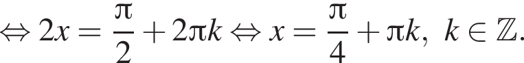  рав­но­силь­но 2x= дробь: чис­ли­тель: Пи , зна­ме­на­тель: 2 конец дроби плюс 2 Пи k рав­но­силь­но x= дробь: чис­ли­тель: Пи , зна­ме­на­тель: 4 конец дроби плюс Пи k, k при­над­ле­жит Z . 