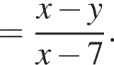 = дробь: чис­ли­тель: x минус y, зна­ме­на­тель: x минус 7 конец дроби . 