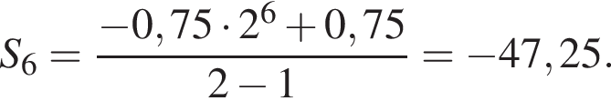 S_6 = дробь: чис­ли­тель: минус 0,75 умно­жить на 2 в сте­пе­ни 6 плюс 0,75, зна­ме­на­тель: 2 минус 1 конец дроби = минус 47,25. 