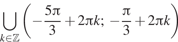 \bigcup\limits_k при­над­ле­жит Z левая круг­лая скоб­ка минус дробь: чис­ли­тель: 5 Пи , зна­ме­на­тель: 3 конец дроби плюс 2 Пи k; минус дробь: чис­ли­тель: Пи , зна­ме­на­тель: 3 конец дроби плюс 2 Пи k пра­вая круг­лая скоб­ка 