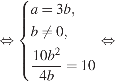  рав­но­силь­но си­сте­ма вы­ра­же­ний a = 3b, b не равно 0, дробь: чис­ли­тель: 10b в квад­ра­те , зна­ме­на­тель: 4b конец дроби = 10 конец си­сте­мы . рав­но­силь­но 