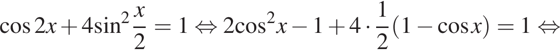 ко­си­нус 2x плюс 4 синус в квад­ра­те дробь: чис­ли­тель: x, зна­ме­на­тель: 2 конец дроби =1 рав­но­силь­но 2 ко­си­нус в квад­ра­те x минус 1 плюс 4 умно­жить на дробь: чис­ли­тель: 1, зна­ме­на­тель: 2 конец дроби левая круг­лая скоб­ка 1 минус ко­си­нус x пра­вая круг­лая скоб­ка =1 рав­но­силь­но 