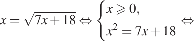 x= ко­рень из: на­ча­ло ар­гу­мен­та: 7x плюс 18 конец ар­гу­мен­та рав­но­силь­но си­сте­ма вы­ра­же­ний x боль­ше или равно 0,x в квад­ра­те =7x плюс 18 конец си­сте­мы . рав­но­силь­но 