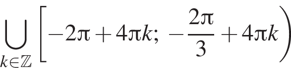 \bigcup\limits_k при­над­ле­жит Z левая квад­рат­ная скоб­ка минус 2 Пи плюс 4 Пи k; минус дробь: чис­ли­тель: 2 Пи , зна­ме­на­тель: 3 конец дроби плюс 4 Пи k пра­вая круг­лая скоб­ка 