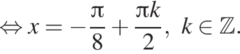  рав­но­силь­но x = минус дробь: чис­ли­тель: Пи , зна­ме­на­тель: 8 конец дроби плюс дробь: чис­ли­тель: Пи k, зна­ме­на­тель: 2 конец дроби , k при­над­ле­жит Z . 