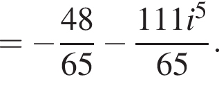= минус дробь: чис­ли­тель: 48, зна­ме­на­тель: 65 конец дроби минус дробь: чис­ли­тель: 111i в сте­пе­ни 5 , зна­ме­на­тель: 65 конец дроби . 