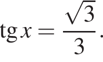  тан­генс x= дробь: чис­ли­тель: ко­рень из: на­ча­ло ар­гу­мен­та: 3 конец ар­гу­мен­та , зна­ме­на­тель: 3 конец дроби . 