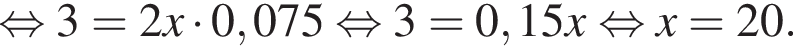  рав­но­силь­но 3=2x умно­жить на 0,075 рав­но­силь­но 3=0,15x рав­но­силь­но x=20.