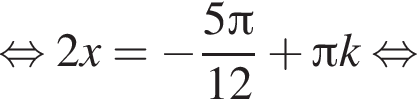  рав­но­силь­но 2x= минус дробь: чис­ли­тель: 5 Пи , зна­ме­на­тель: 12 конец дроби плюс Пи k рав­но­силь­но 