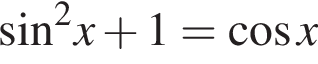  синус в квад­ра­те x плюс 1= ко­си­нус x