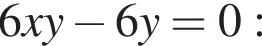 6xy минус 6y = 0: