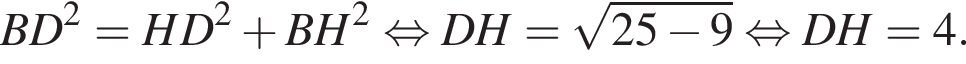 BD в квад­ра­те =HD в квад­ра­те плюс BH в квад­ра­те рав­но­силь­но DH= ко­рень из: на­ча­ло ар­гу­мен­та: 25 минус 9 конец ар­гу­мен­та рав­но­силь­но DH=4.
