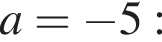 a= минус 5:
