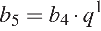 b_5=b_4 умно­жить на q в сте­пе­ни 1 
