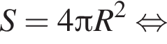  S = 4 Пи R в квад­ра­те рав­но­силь­но 