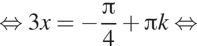 рав­но­силь­но 3x = минус дробь: чис­ли­тель: Пи , зна­ме­на­тель: 4 конец дроби плюс Пи k рав­но­силь­но 