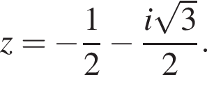 z= минус дробь: чис­ли­тель: 1, зна­ме­на­тель: 2 конец дроби минус дробь: чис­ли­тель: i ко­рень из: на­ча­ло ар­гу­мен­та: 3 конец ар­гу­мен­та , зна­ме­на­тель: 2 конец дроби . 