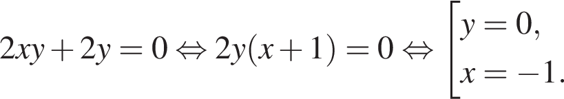 2xy плюс 2y = 0 рав­но­силь­но 2y левая круг­лая скоб­ка x плюс 1 пра­вая круг­лая скоб­ка = 0 рав­но­силь­но со­во­куп­ность вы­ра­же­ний y = 0,x = минус 1. конец со­во­куп­но­сти . 