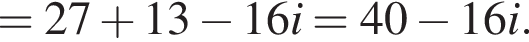 = 27 плюс 13 минус 16i = 40 минус 16i.