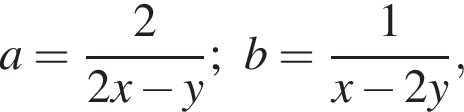 a= дробь: чис­ли­тель: 2, зна­ме­на­тель: 2x минус y конец дроби ;b= дробь: чис­ли­тель: 1, зна­ме­на­тель: x минус 2y конец дроби , 